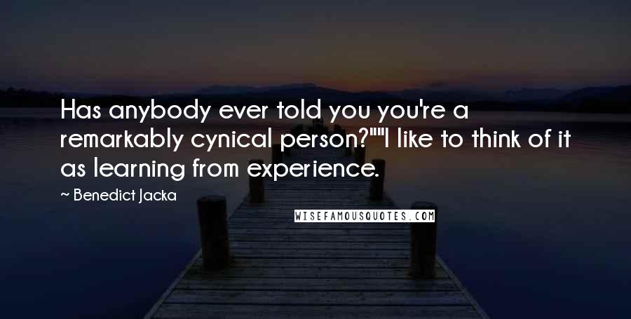 Benedict Jacka Quotes: Has anybody ever told you you're a remarkably cynical person?""I like to think of it as learning from experience.