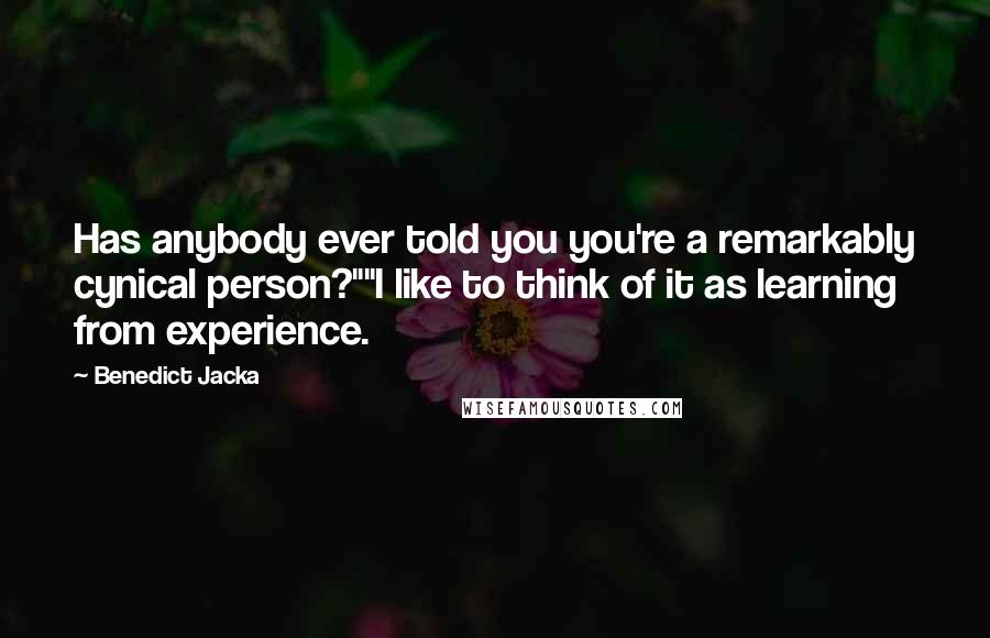 Benedict Jacka Quotes: Has anybody ever told you you're a remarkably cynical person?""I like to think of it as learning from experience.