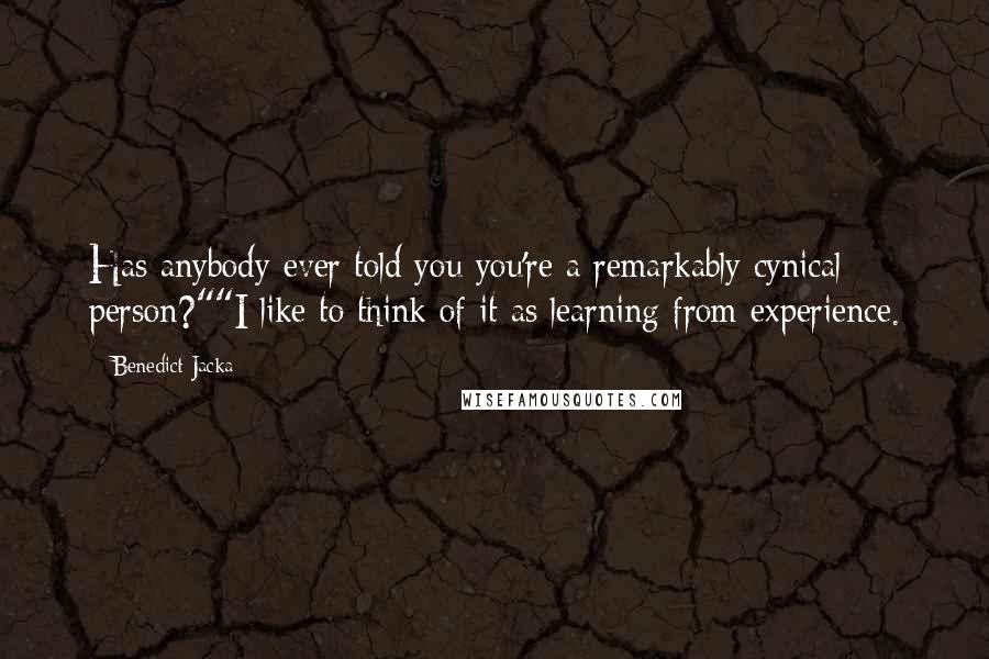 Benedict Jacka Quotes: Has anybody ever told you you're a remarkably cynical person?""I like to think of it as learning from experience.