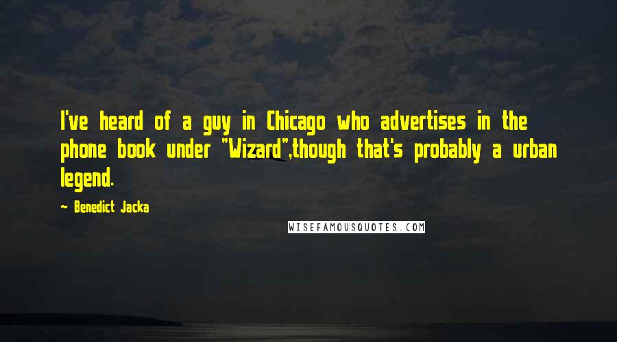 Benedict Jacka Quotes: I've heard of a guy in Chicago who advertises in the phone book under "Wizard",though that's probably a urban legend.