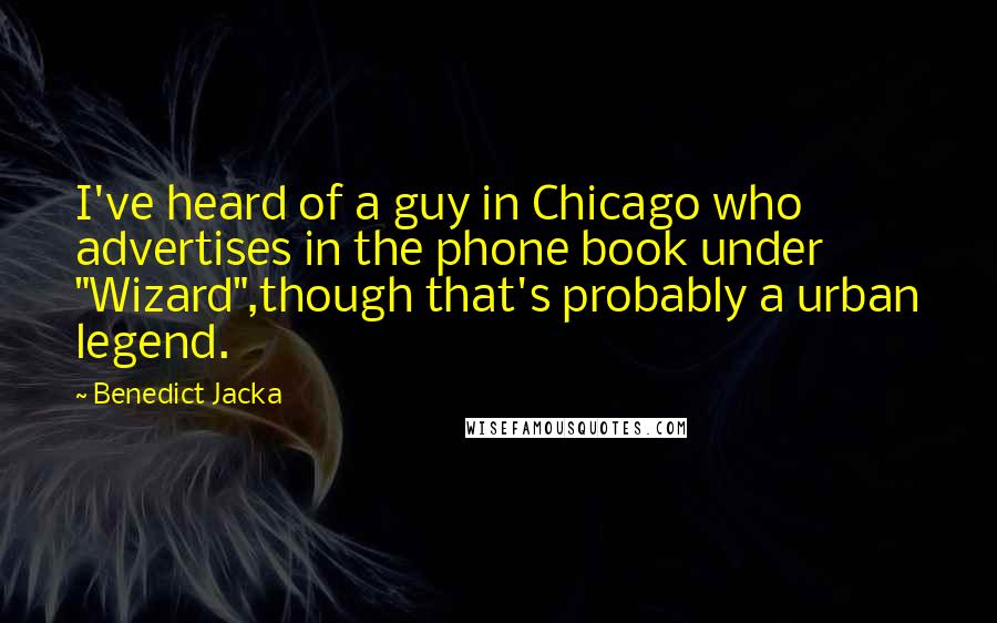 Benedict Jacka Quotes: I've heard of a guy in Chicago who advertises in the phone book under "Wizard",though that's probably a urban legend.