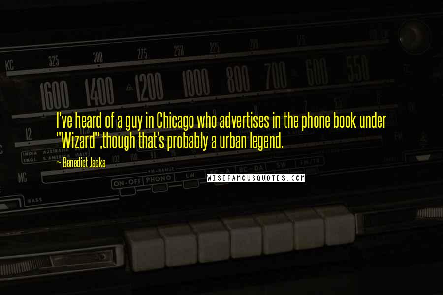 Benedict Jacka Quotes: I've heard of a guy in Chicago who advertises in the phone book under "Wizard",though that's probably a urban legend.