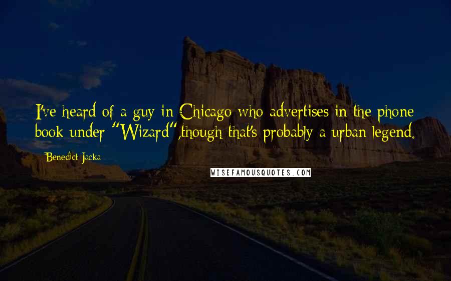 Benedict Jacka Quotes: I've heard of a guy in Chicago who advertises in the phone book under "Wizard",though that's probably a urban legend.