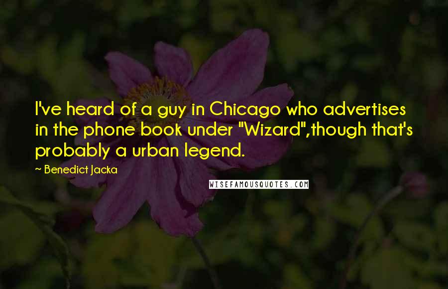 Benedict Jacka Quotes: I've heard of a guy in Chicago who advertises in the phone book under "Wizard",though that's probably a urban legend.