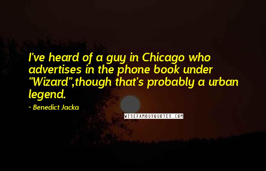 Benedict Jacka Quotes: I've heard of a guy in Chicago who advertises in the phone book under "Wizard",though that's probably a urban legend.