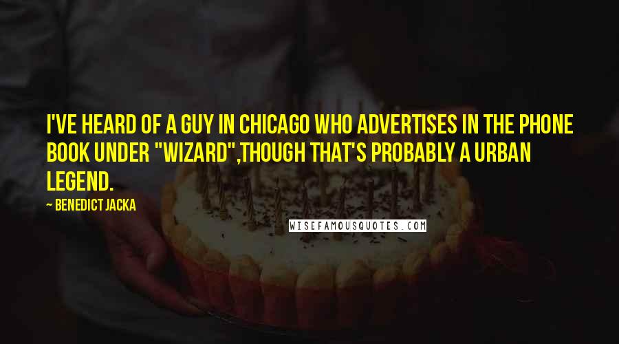 Benedict Jacka Quotes: I've heard of a guy in Chicago who advertises in the phone book under "Wizard",though that's probably a urban legend.