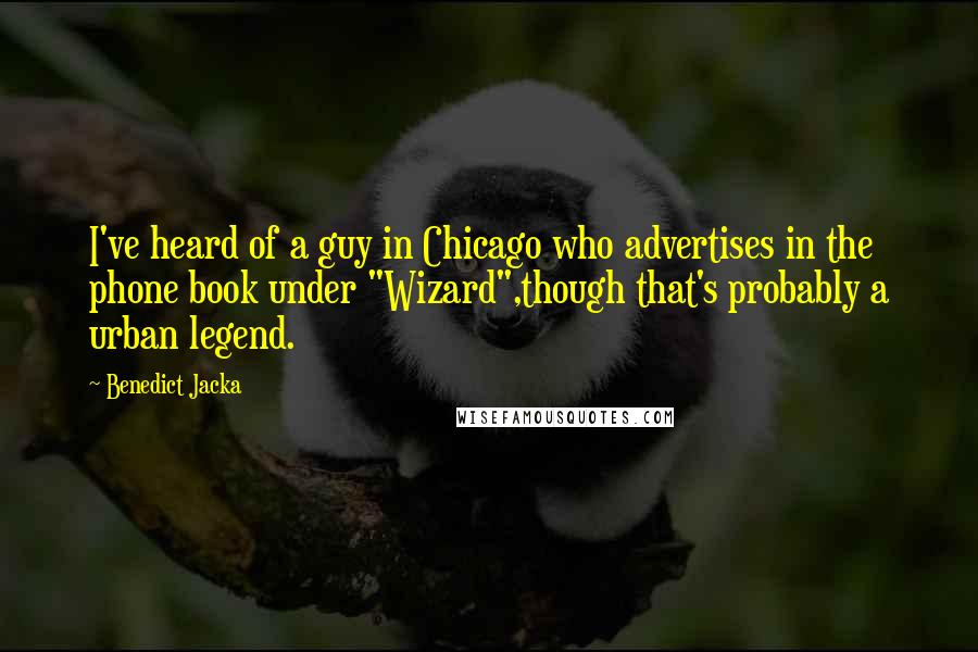 Benedict Jacka Quotes: I've heard of a guy in Chicago who advertises in the phone book under "Wizard",though that's probably a urban legend.