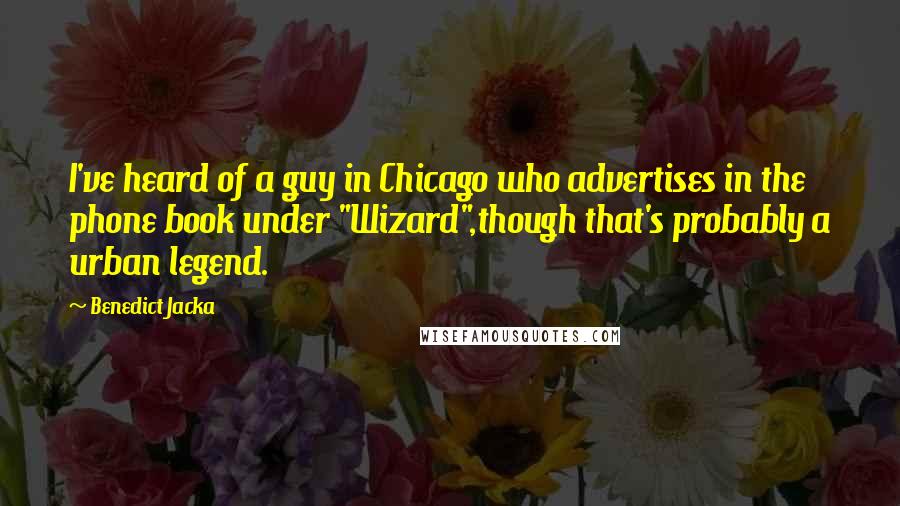 Benedict Jacka Quotes: I've heard of a guy in Chicago who advertises in the phone book under "Wizard",though that's probably a urban legend.