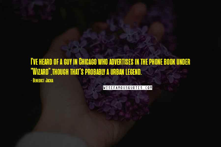 Benedict Jacka Quotes: I've heard of a guy in Chicago who advertises in the phone book under "Wizard",though that's probably a urban legend.