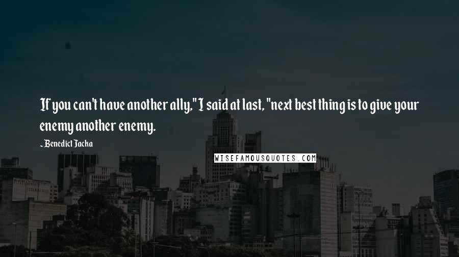 Benedict Jacka Quotes: If you can't have another ally," I said at last, "next best thing is to give your enemy another enemy.
