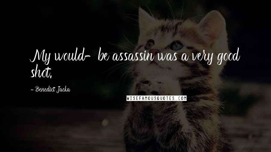 Benedict Jacka Quotes: My would-be assassin was a very good shot.