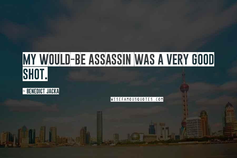 Benedict Jacka Quotes: My would-be assassin was a very good shot.