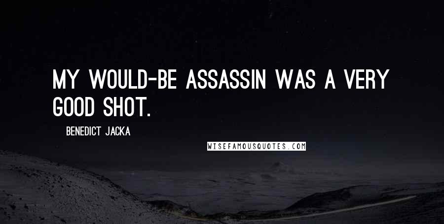 Benedict Jacka Quotes: My would-be assassin was a very good shot.