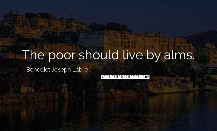 Benedict Joseph Labre Quotes: The poor should live by alms.