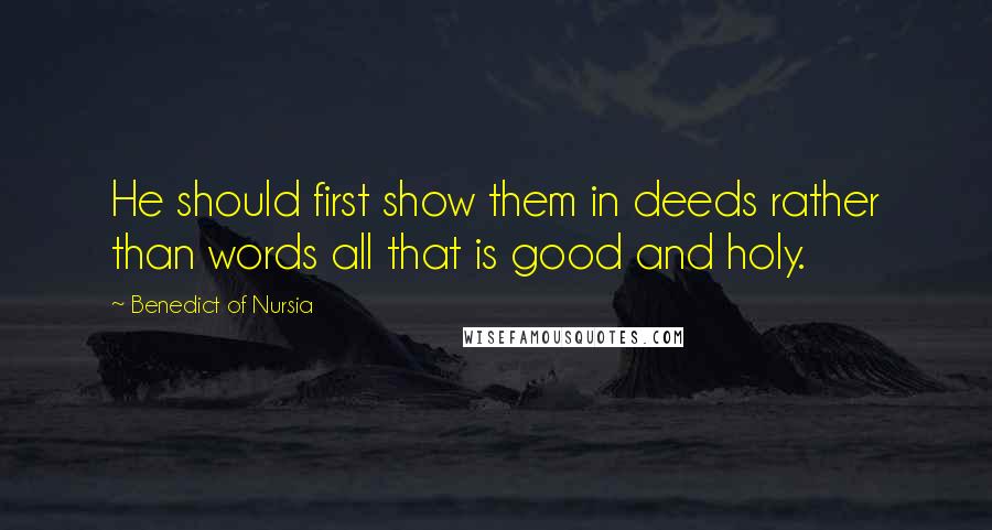 Benedict Of Nursia Quotes: He should first show them in deeds rather than words all that is good and holy.