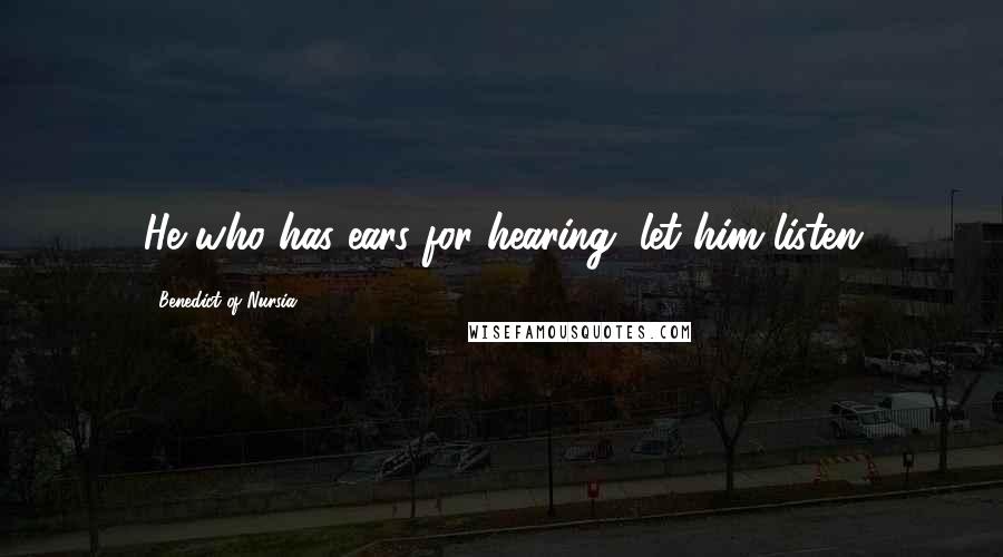 Benedict Of Nursia Quotes: He who has ears for hearing, let him listen