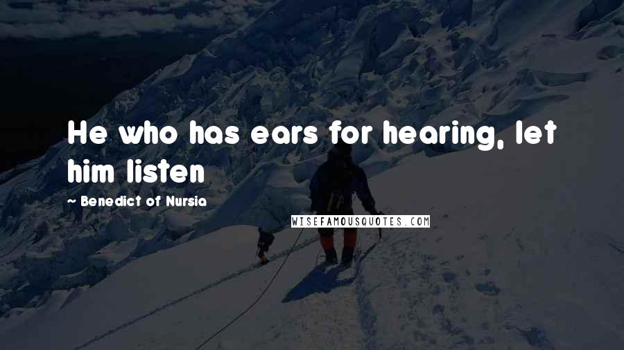 Benedict Of Nursia Quotes: He who has ears for hearing, let him listen