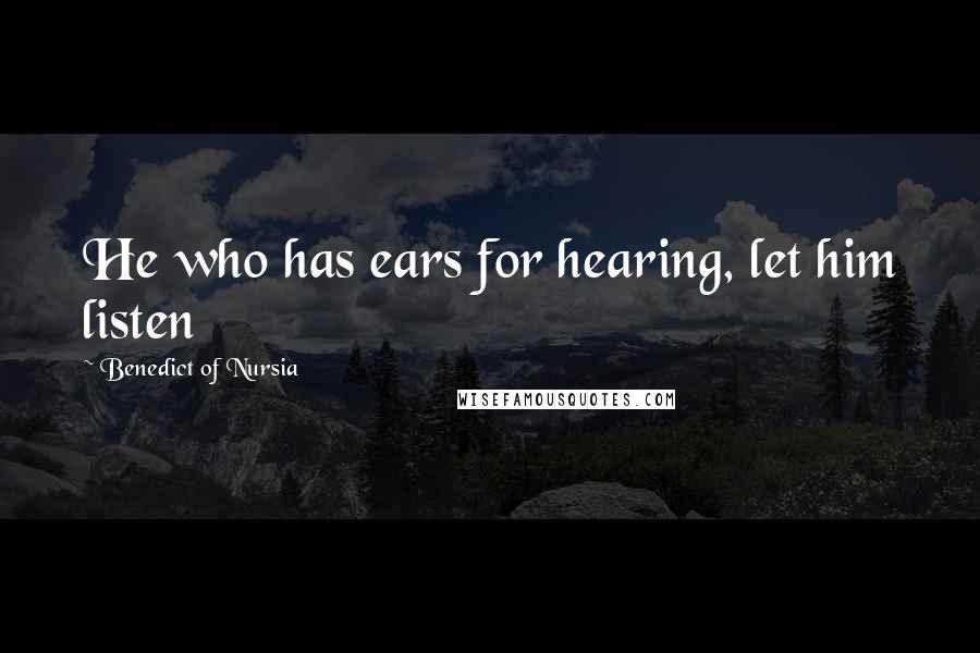 Benedict Of Nursia Quotes: He who has ears for hearing, let him listen