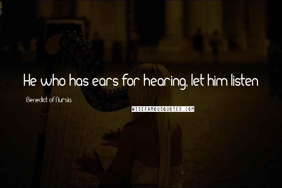 Benedict Of Nursia Quotes: He who has ears for hearing, let him listen