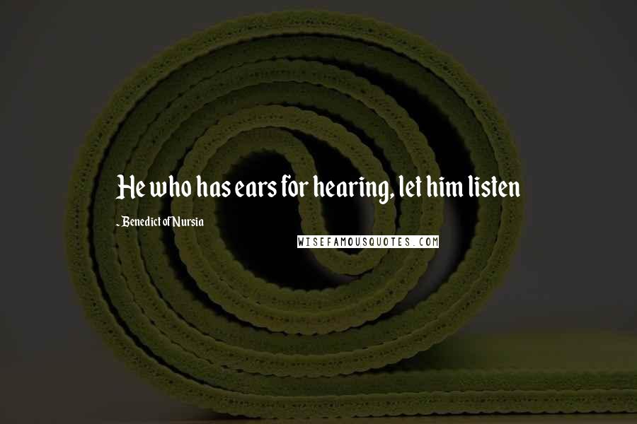 Benedict Of Nursia Quotes: He who has ears for hearing, let him listen