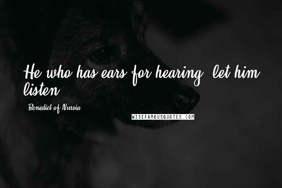 Benedict Of Nursia Quotes: He who has ears for hearing, let him listen