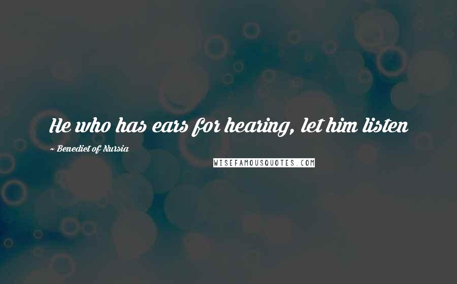 Benedict Of Nursia Quotes: He who has ears for hearing, let him listen