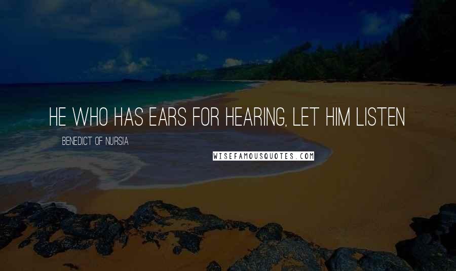 Benedict Of Nursia Quotes: He who has ears for hearing, let him listen