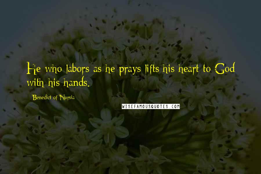 Benedict Of Nursia Quotes: He who labors as he prays lifts his heart to God with his hands.