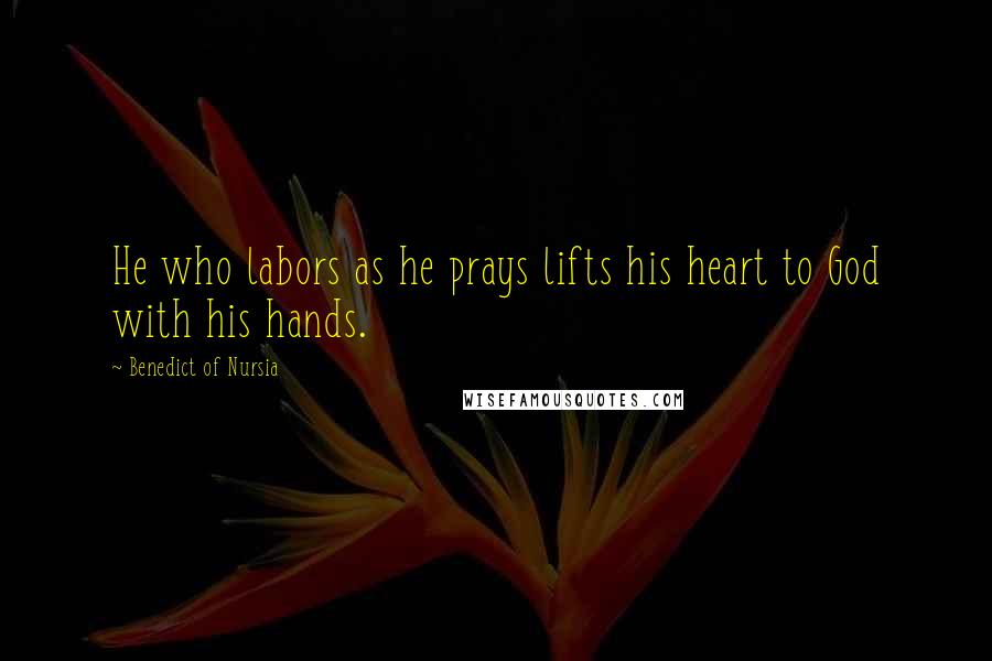Benedict Of Nursia Quotes: He who labors as he prays lifts his heart to God with his hands.