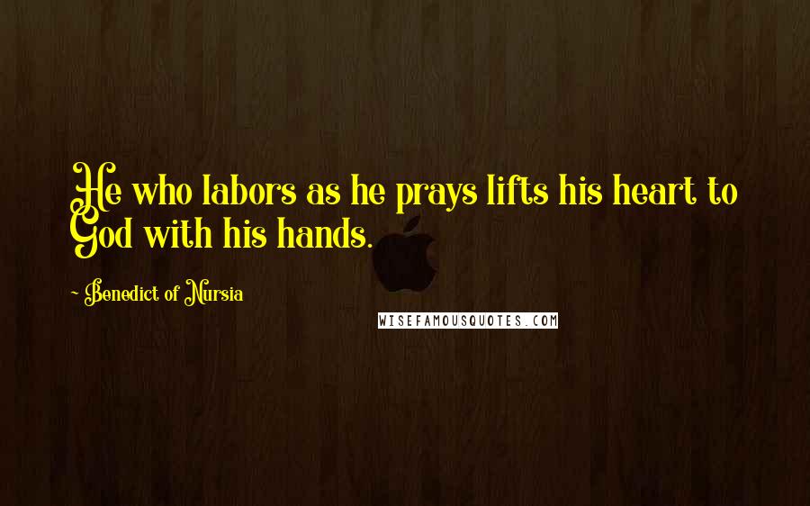 Benedict Of Nursia Quotes: He who labors as he prays lifts his heart to God with his hands.