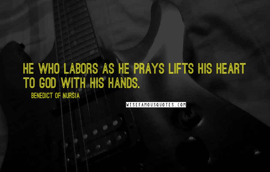 Benedict Of Nursia Quotes: He who labors as he prays lifts his heart to God with his hands.