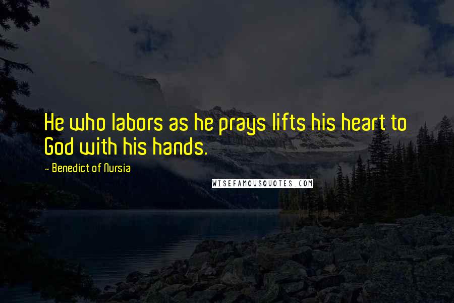 Benedict Of Nursia Quotes: He who labors as he prays lifts his heart to God with his hands.