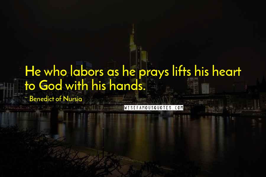 Benedict Of Nursia Quotes: He who labors as he prays lifts his heart to God with his hands.