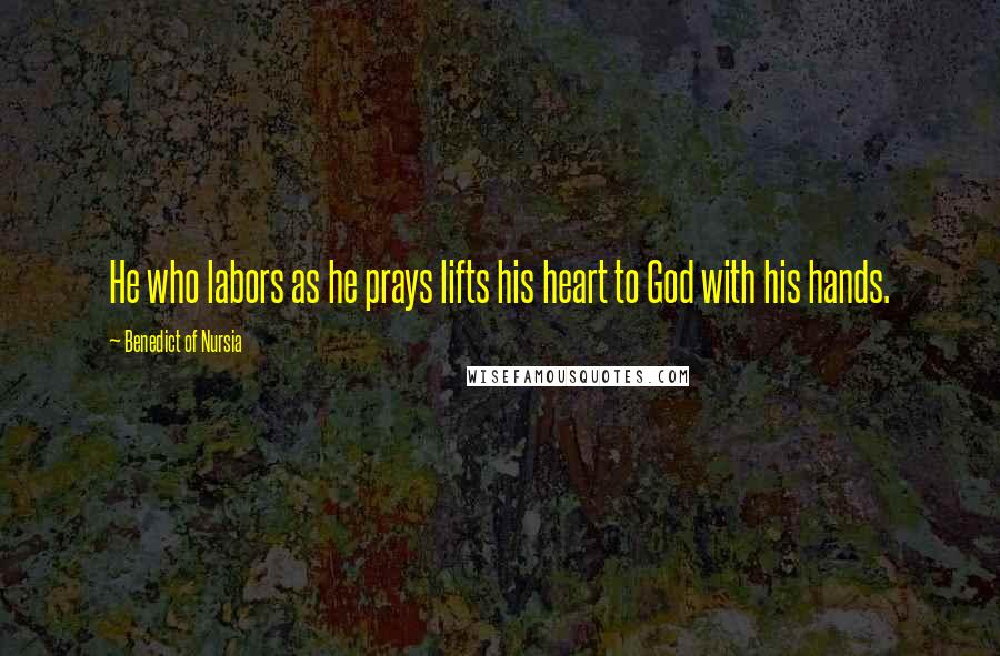 Benedict Of Nursia Quotes: He who labors as he prays lifts his heart to God with his hands.