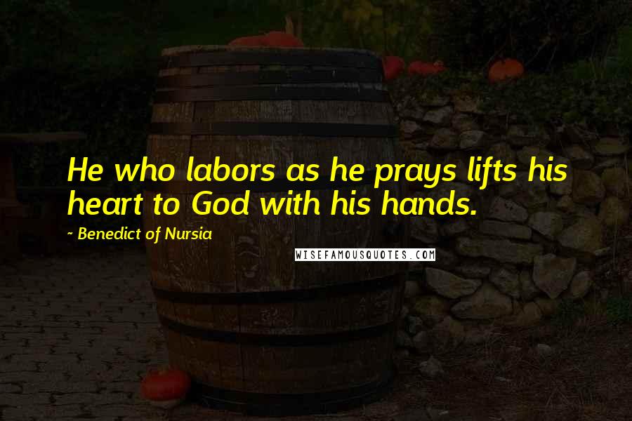 Benedict Of Nursia Quotes: He who labors as he prays lifts his heart to God with his hands.