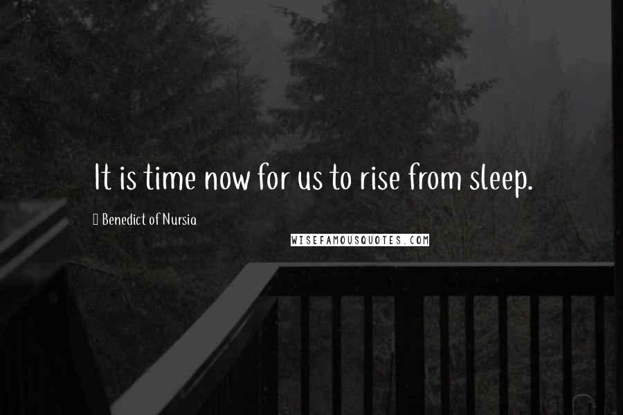 Benedict Of Nursia Quotes: It is time now for us to rise from sleep.