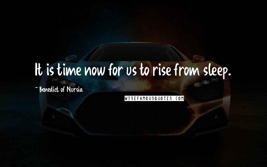 Benedict Of Nursia Quotes: It is time now for us to rise from sleep.