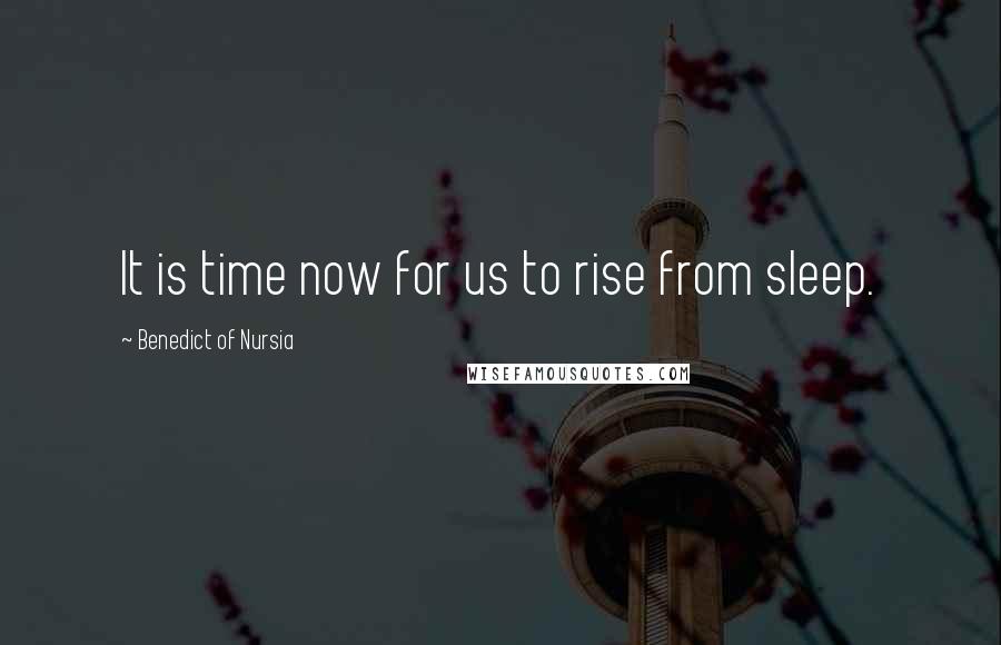 Benedict Of Nursia Quotes: It is time now for us to rise from sleep.