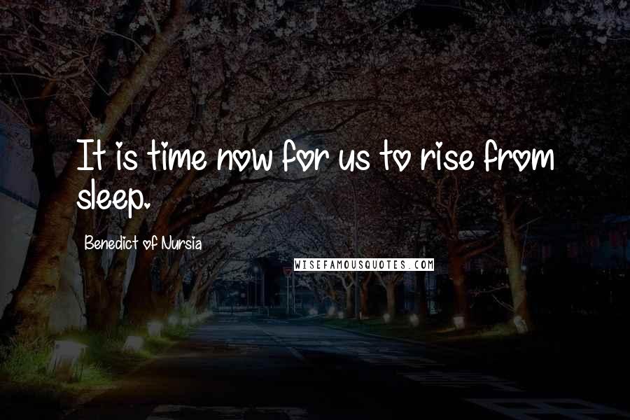 Benedict Of Nursia Quotes: It is time now for us to rise from sleep.