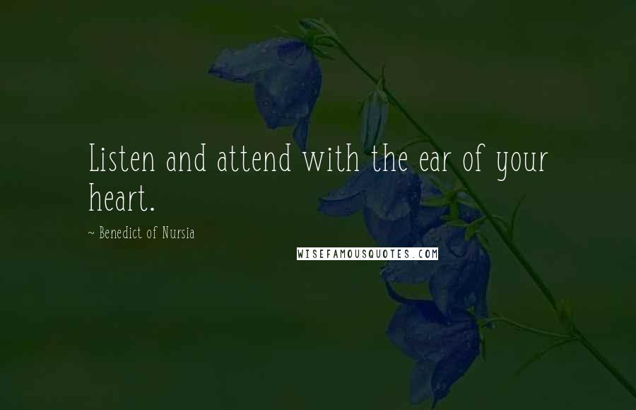 Benedict Of Nursia Quotes: Listen and attend with the ear of your heart.