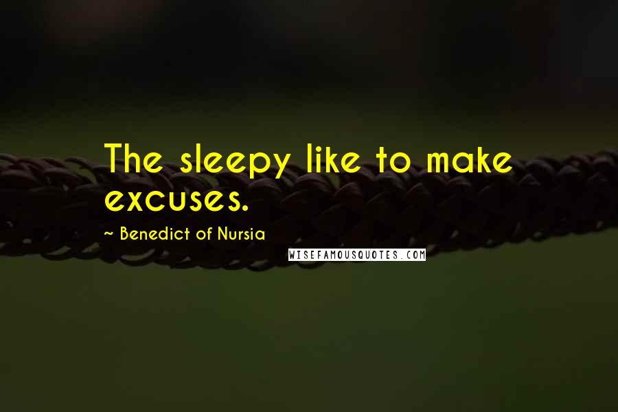 Benedict Of Nursia Quotes: The sleepy like to make excuses.