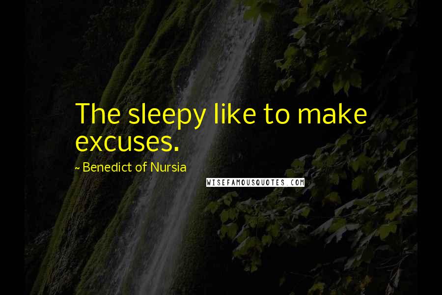 Benedict Of Nursia Quotes: The sleepy like to make excuses.