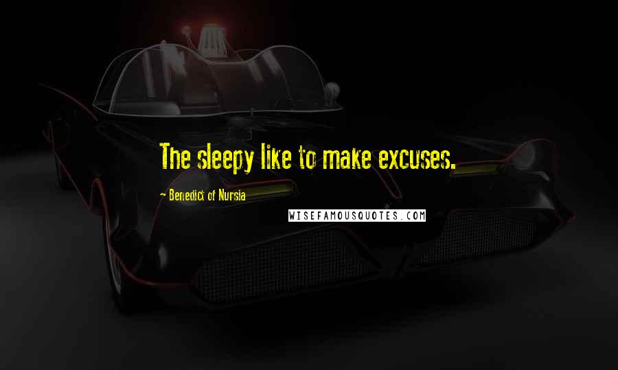 Benedict Of Nursia Quotes: The sleepy like to make excuses.