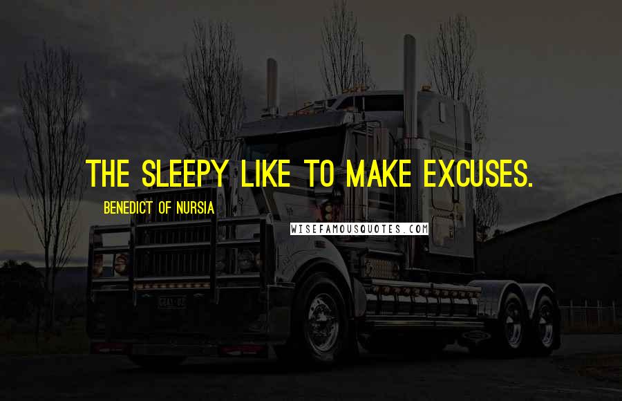 Benedict Of Nursia Quotes: The sleepy like to make excuses.