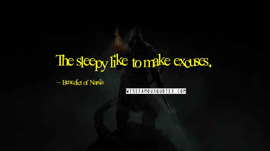 Benedict Of Nursia Quotes: The sleepy like to make excuses.