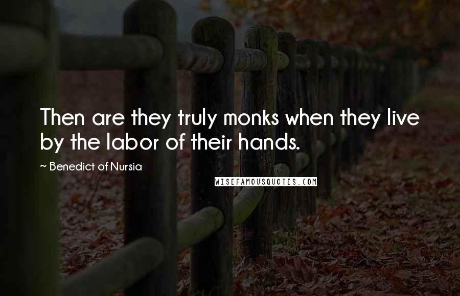 Benedict Of Nursia Quotes: Then are they truly monks when they live by the labor of their hands.