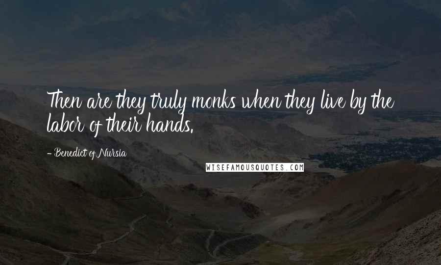 Benedict Of Nursia Quotes: Then are they truly monks when they live by the labor of their hands.