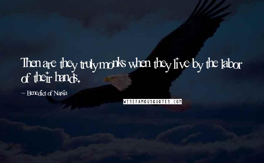 Benedict Of Nursia Quotes: Then are they truly monks when they live by the labor of their hands.