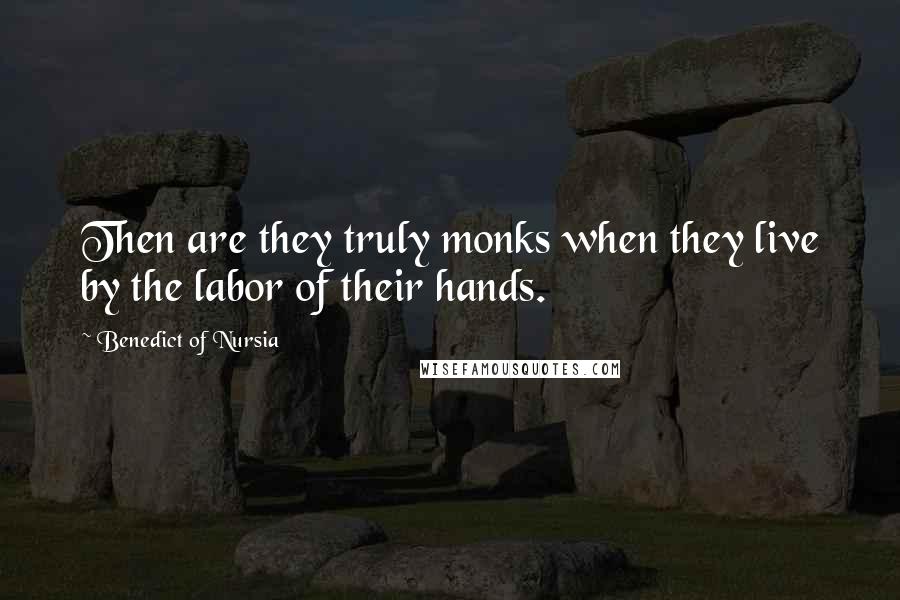 Benedict Of Nursia Quotes: Then are they truly monks when they live by the labor of their hands.