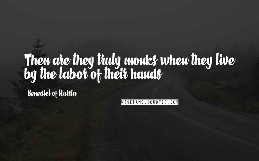 Benedict Of Nursia Quotes: Then are they truly monks when they live by the labor of their hands.